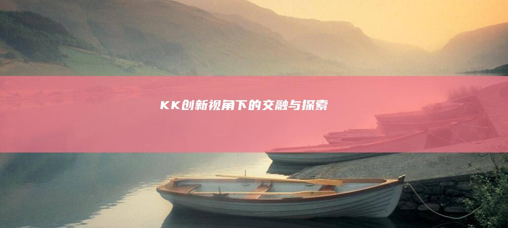 KK：创新视角下的交融与探索